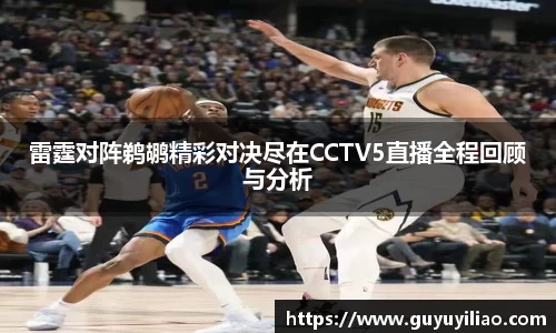 xc体育雷霆对阵鹈鹕精彩对决尽在CCTV5直播全程回顾与分析