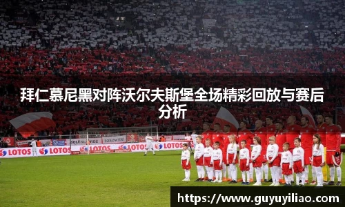 xc体育拜仁慕尼黑对阵沃尔夫斯堡全场精彩回放与赛后分析