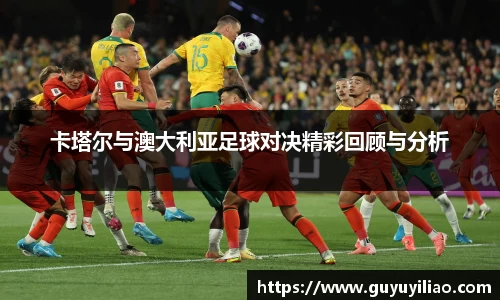 xc体育卡塔尔与澳大利亚足球对决精彩回顾与分析